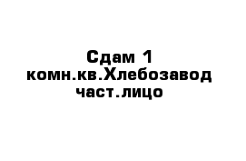 Сдам 1-комн.кв.Хлебозавод част.лицо